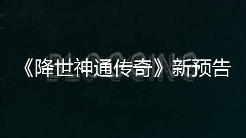 告片公布登场新预世神索卡降角色奇通传可用