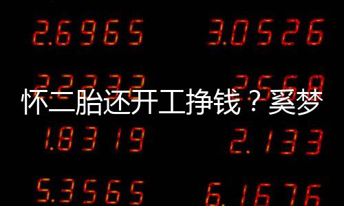 梦瑶怀二圆润挣钱奚脸庞近照却显憔悴胎还开工